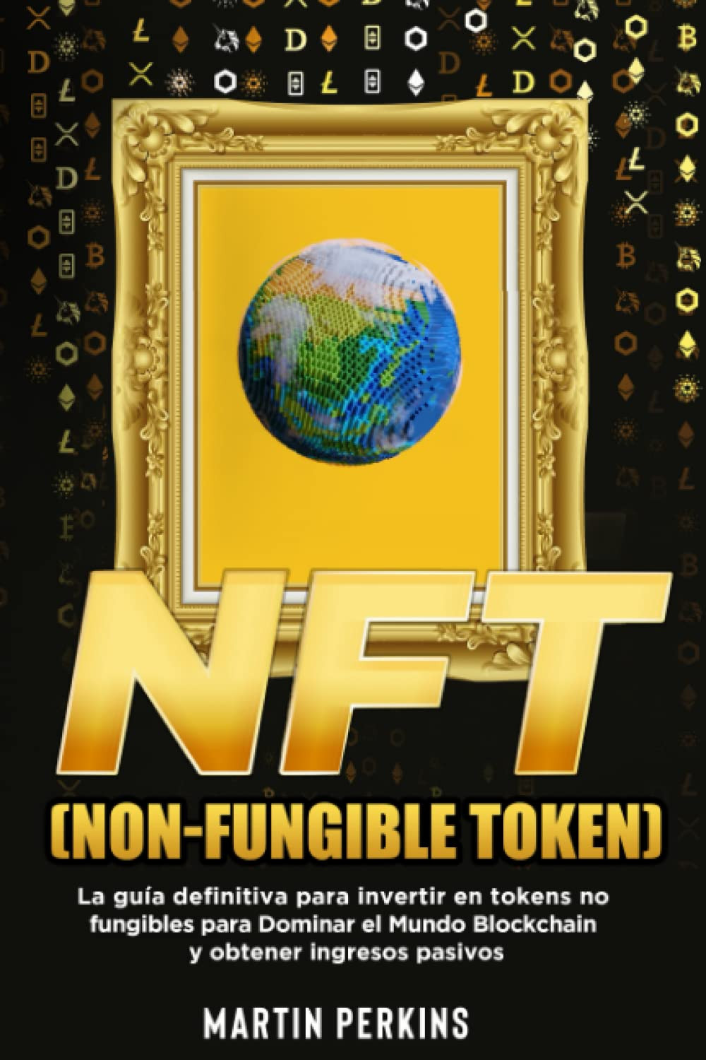 NFT (Non-Fungible Token): La Guía Definitiva para Invertir en Tokens No Fungibles para Dominar el Mundo Blockchain y Obtener Ingresos Pasivos (Spanish Edition)